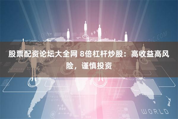 股票配资论坛大全网 8倍杠杆炒股：高收益高风险，谨慎投资