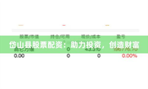 岱山县股票配资：助力投资，创造财富