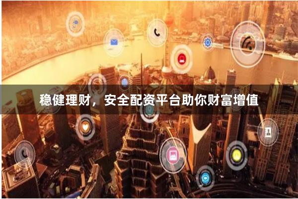 稳健理财，安全配资平台助你财富增值