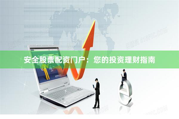 安全股票配资门户：您的投资理财指南