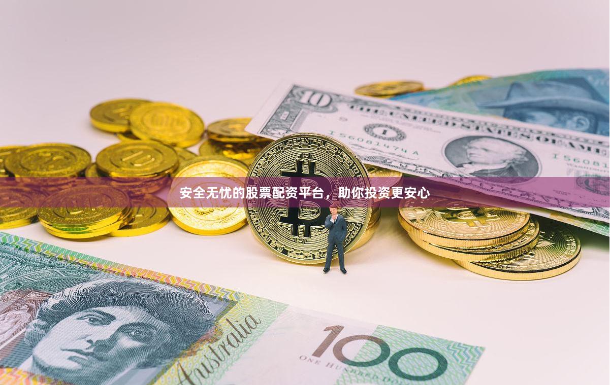 安全无忧的股票配资平台，助你投资更安心