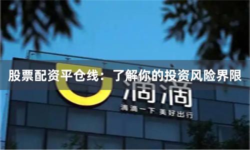 股票配资平仓线：了解你的投资风险界限