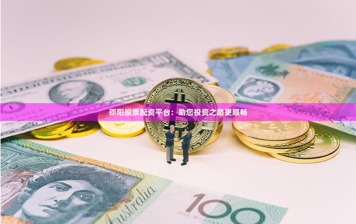 邵阳股票配资平台：助您投资之路更顺畅
