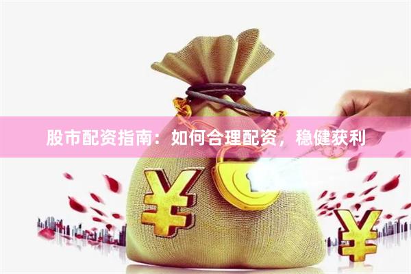 股市配资指南：如何合理配资，稳健获利