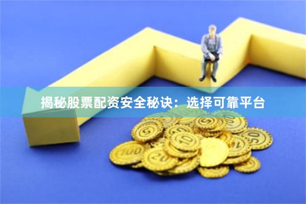 揭秘股票配资安全秘诀：选择可靠平台