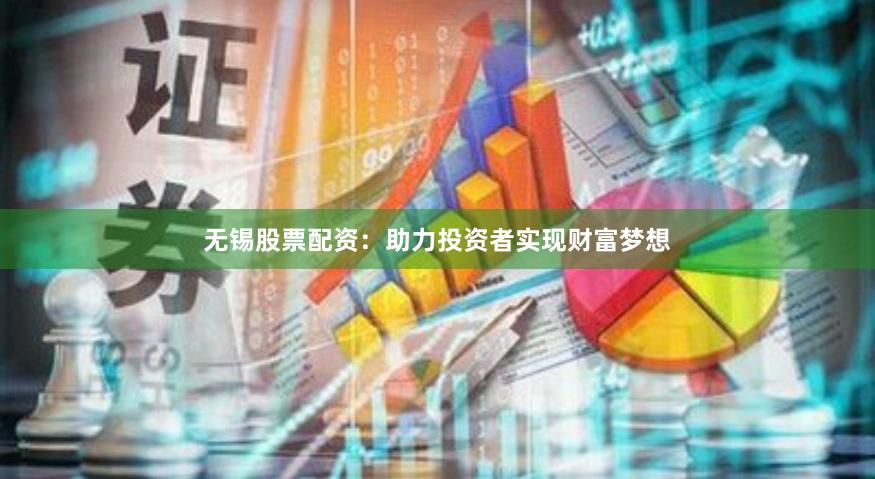 无锡股票配资：助力投资者实现财富梦想