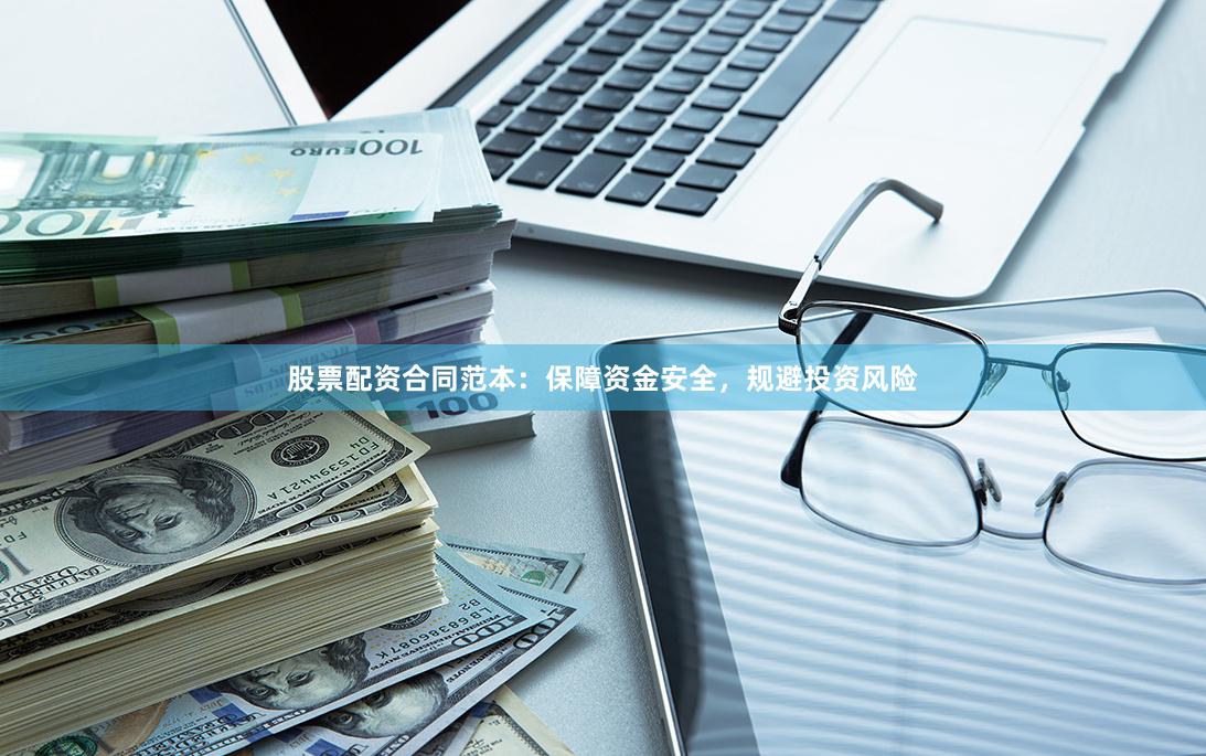 股票配资合同范本：保障资金安全，规避投资风险