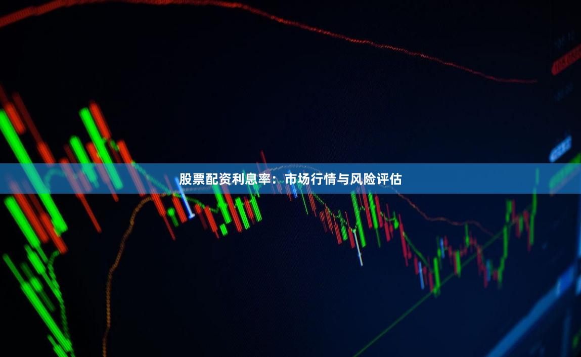股票配资利息率：市场行情与风险评估