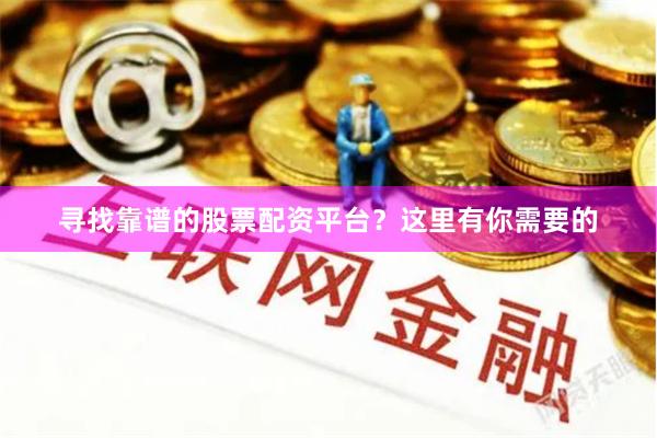 寻找靠谱的股票配资平台？这里有你需要的