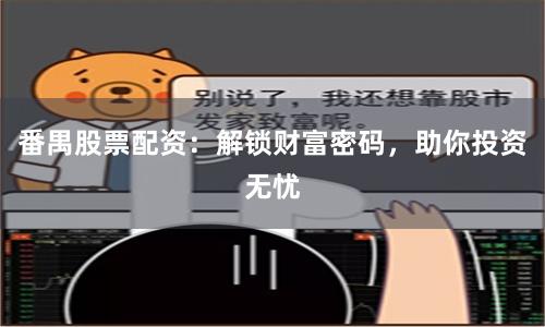 番禺股票配资:解锁财富密码,助你投资无忧
