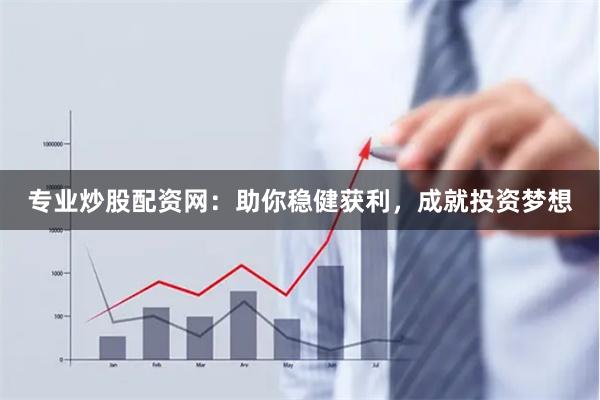 专业炒股配资网:助你稳健获利,成就投资梦想
