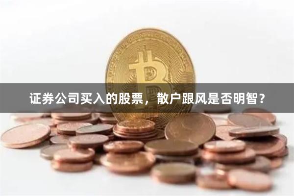 证券公司买入的股票,散户跟风是否明智?