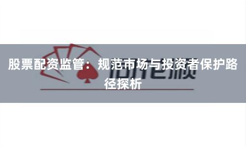 股票配资监管：规范市场与投资者保护路径探析