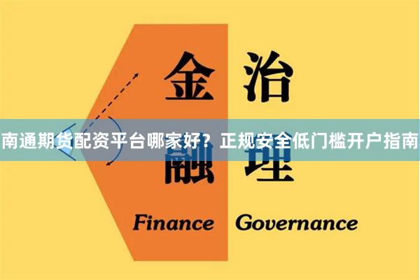 南通期货配资平台哪家好？正规安全低门槛开户指南