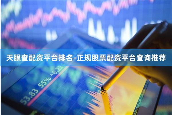 天眼查配资平台排名-正规股票配资平台查询推荐