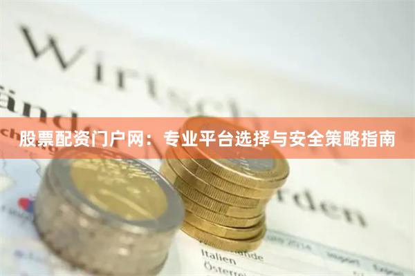 股票配资门户网：专业平台选择与安全策略指南