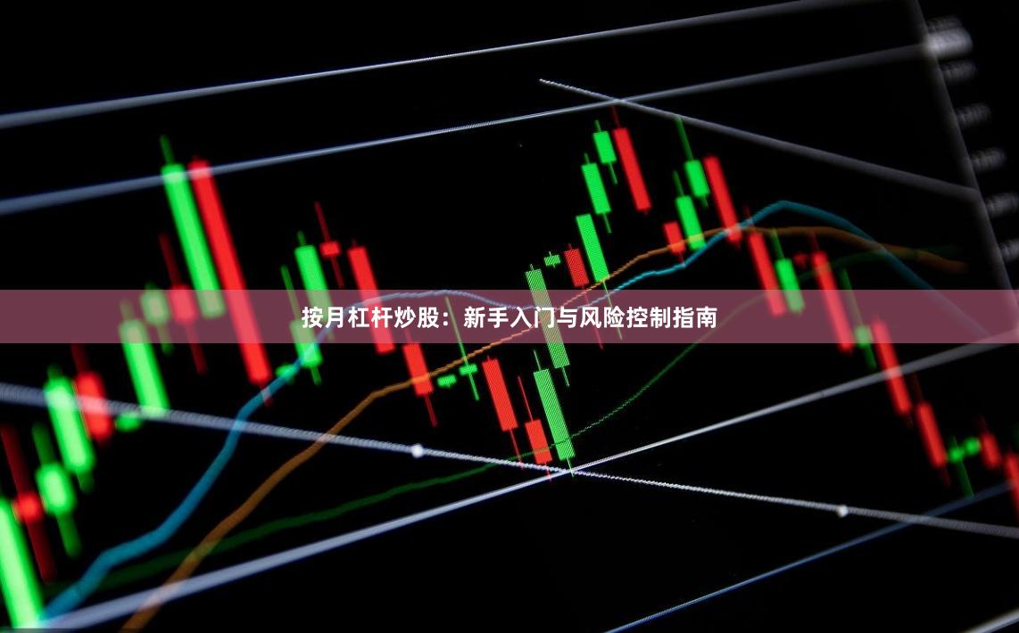 按月杠杆炒股：新手入门与风险控制指南