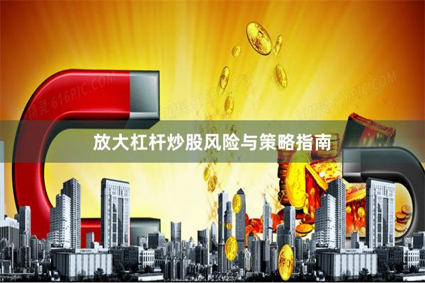 放大杠杆炒股风险与策略指南