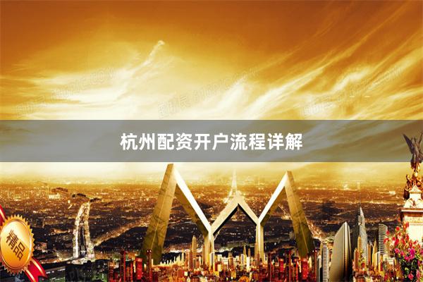 杭州配资开户流程详解