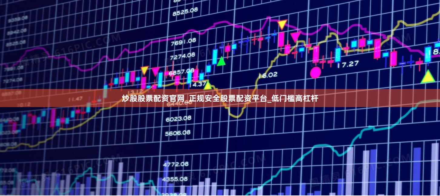 炒股股票配资官网_正规安全股票配资平台_低门槛高杠杆