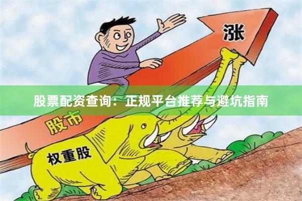 股票配资查询：正规平台推荐与避坑指南