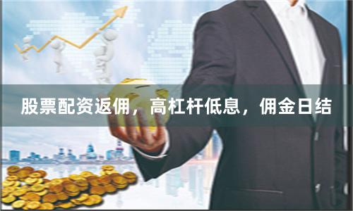 股票配资返佣，高杠杆低息，佣金日结