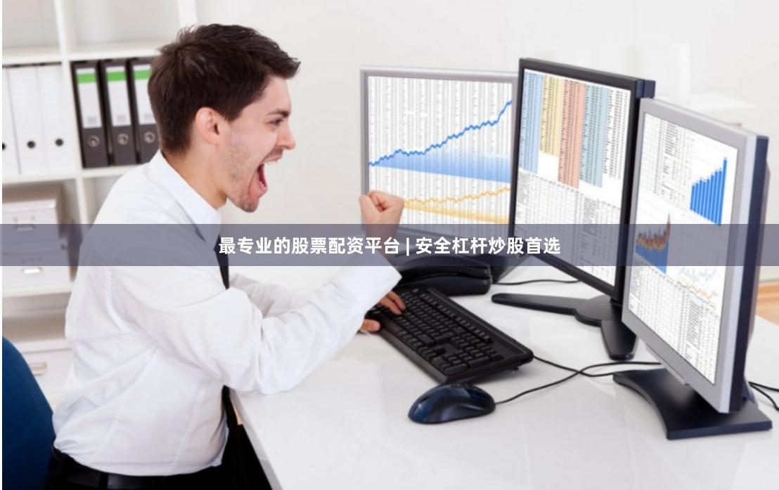 最专业的股票配资平台 | 安全杠杆炒股首选