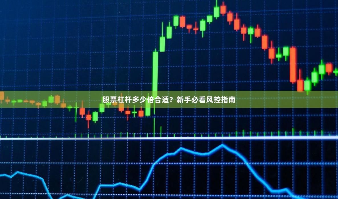 股票杠杆多少倍合适？新手必看风控指南