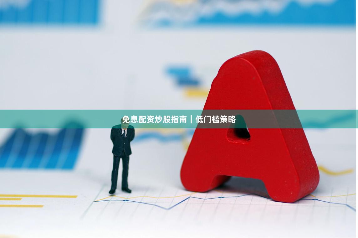 免息配资炒股指南｜低门槛策略