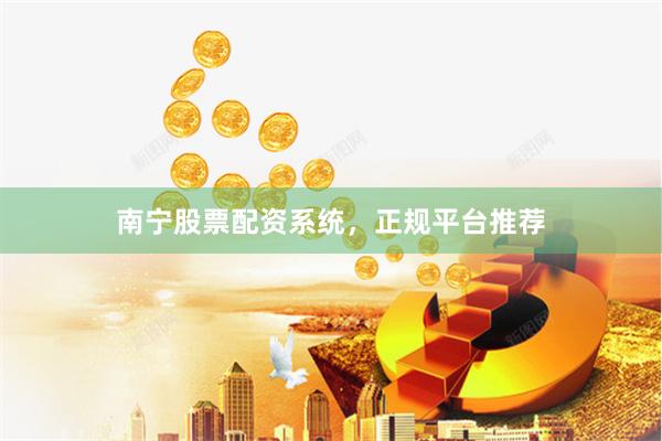 南宁股票配资系统,正规平台推荐