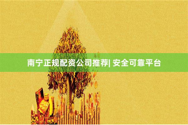 南宁正规配资公司推荐| 安全可靠平台