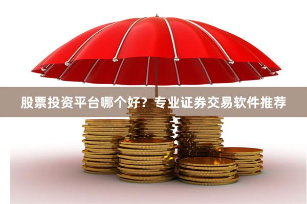 股票投资平台哪个好？专业证券交易软件推荐
