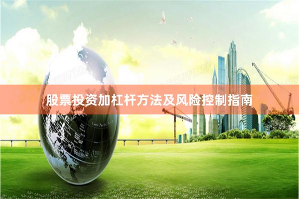 股票投资加杠杆方法及风险控制指南