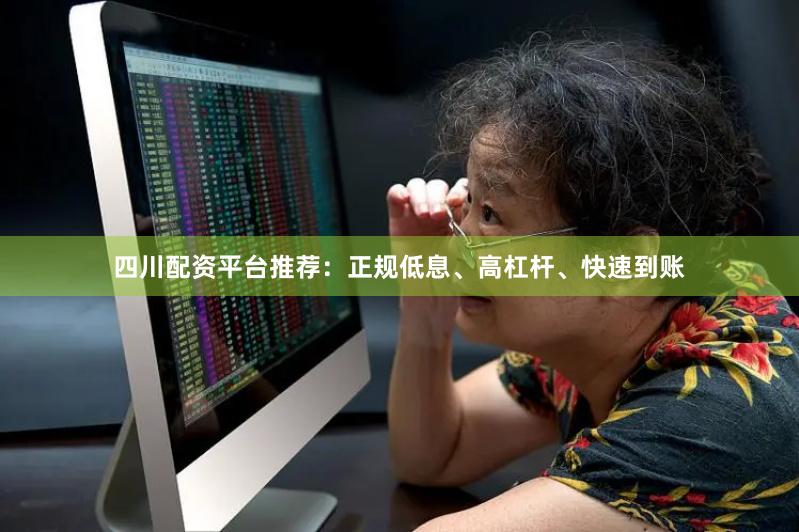 四川配资平台推荐：正规低息、高杠杆、快速到账