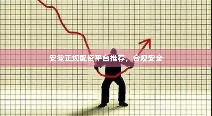 安徽正规配资平台推荐，合规安全