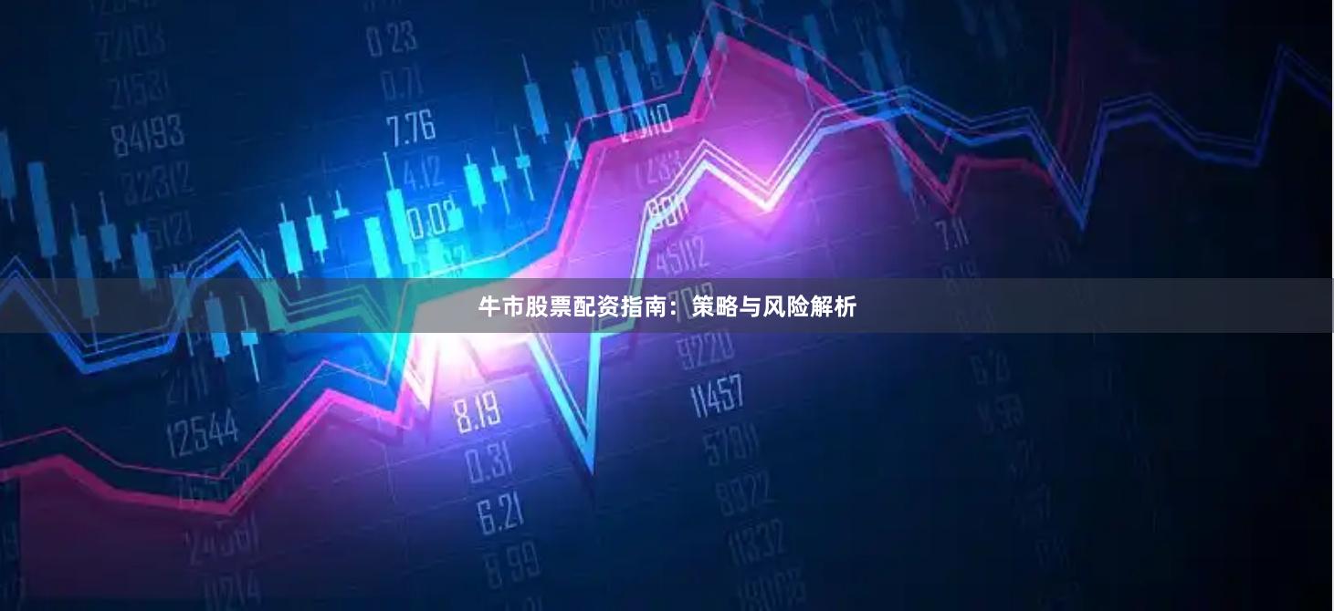 牛市股票配资指南：策略与风险解析