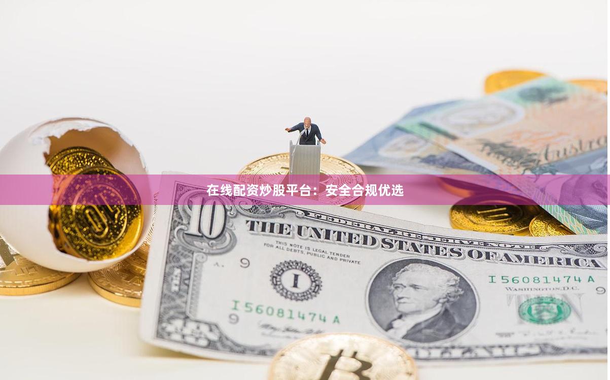 在线配资炒股平台：安全合规优选