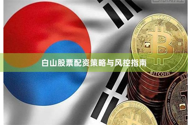 白山股票配资策略与风控指南