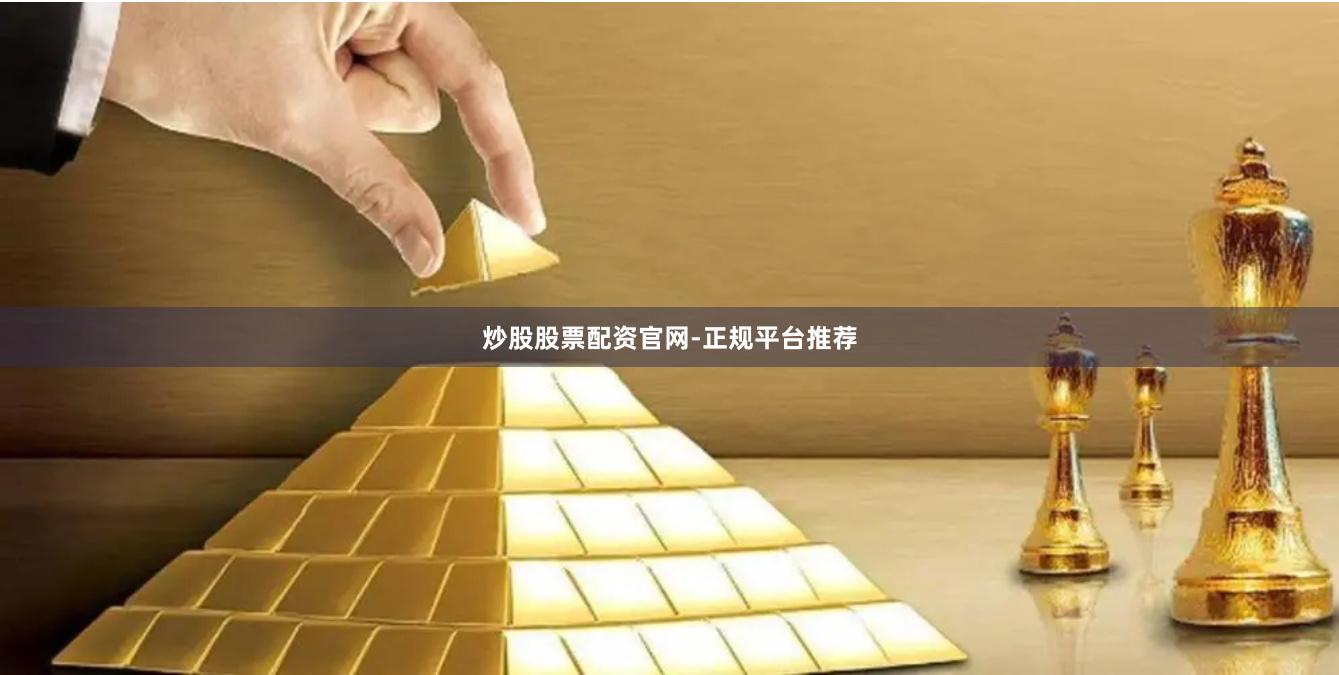 炒股股票配资官网-正规平台推荐