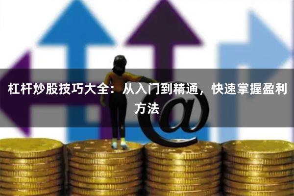 杠杆炒股技巧大全：从入门到精通，快速掌握盈利方法