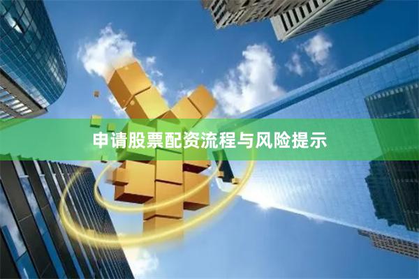 申请股票配资流程与风险提示