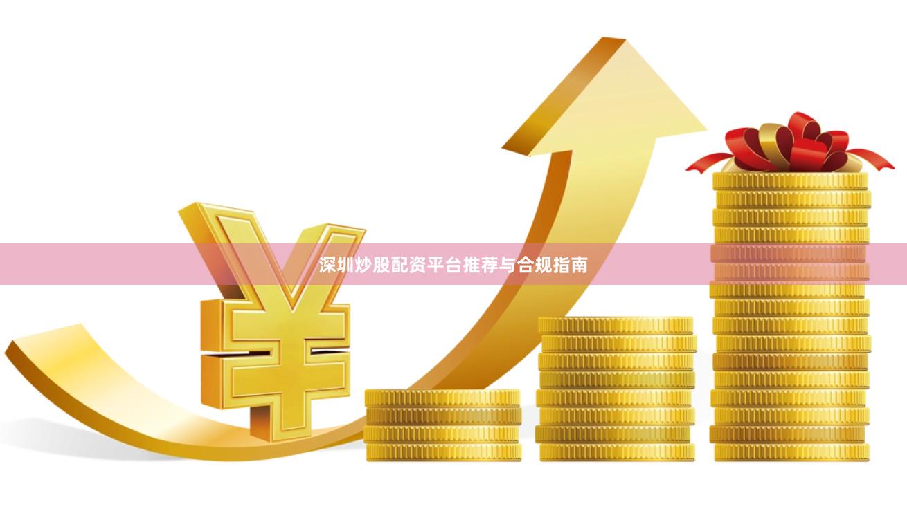 深圳炒股配资平台推荐与合规指南