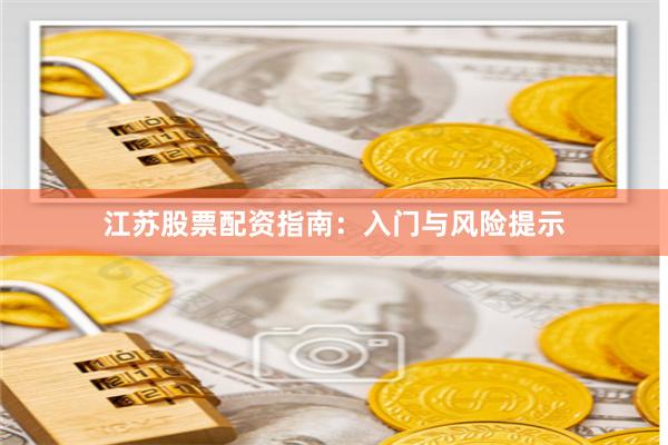 江苏股票配资指南：入门与风险提示