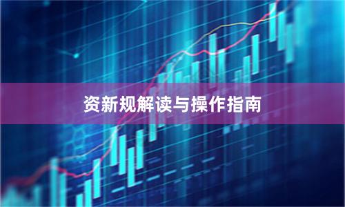 资新规解读与操作指南