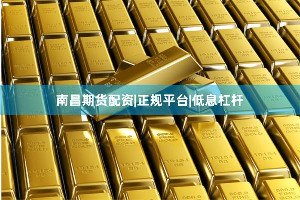 南昌期货配资|正规平台|低息杠杆
