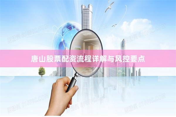 唐山股票配资流程详解与风控要点