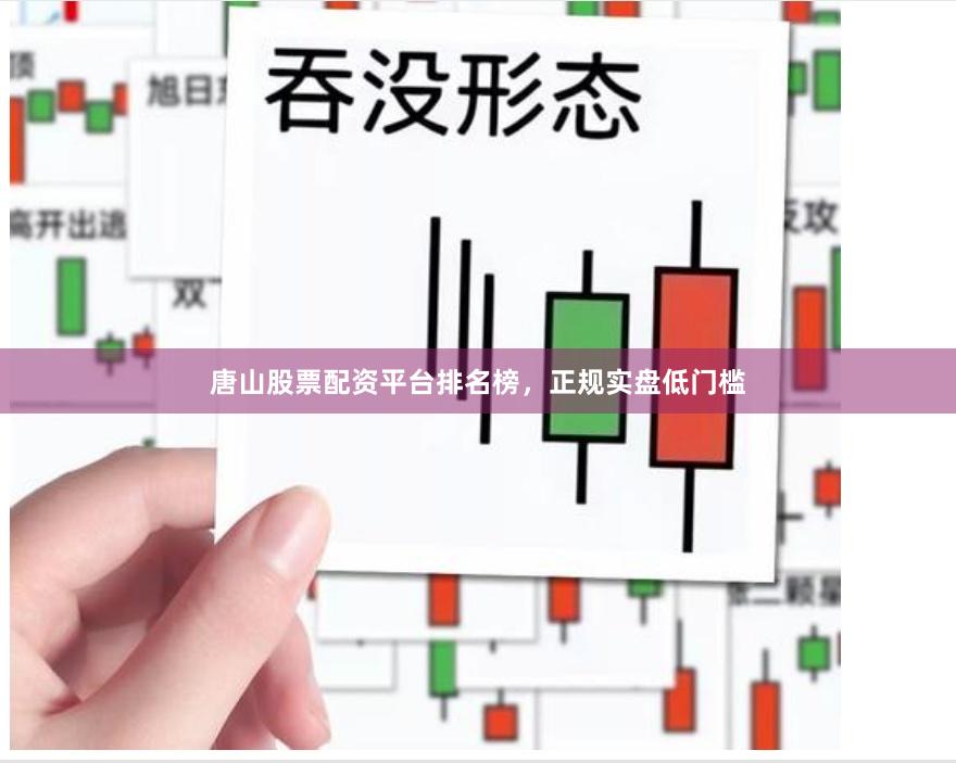 唐山股票配资平台排名榜，正规实盘低门槛