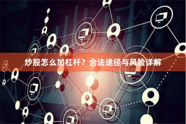 炒股怎么加杠杆？合法途径与风险详解