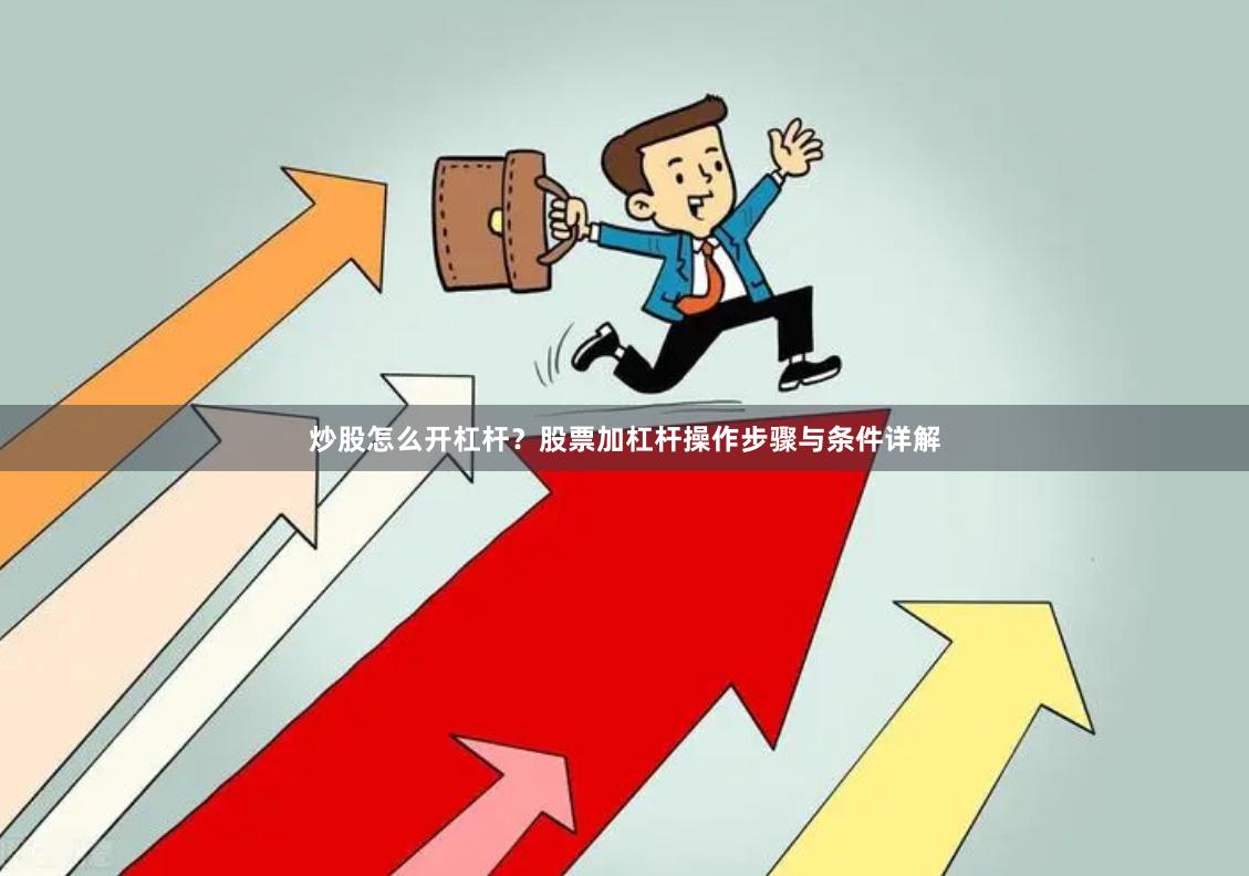 炒股怎么开杠杆?股票加杠杆操作步骤与条件详解