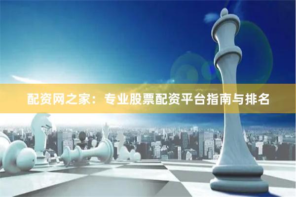 配资网之家：专业股票配资平台指南与排名
